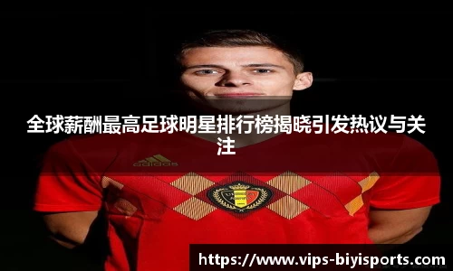全球薪酬最高足球明星排行榜揭晓引发热议与关注