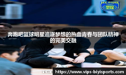 奔跑吧篮球明星追逐梦想的热血青春与团队精神的完美交融
