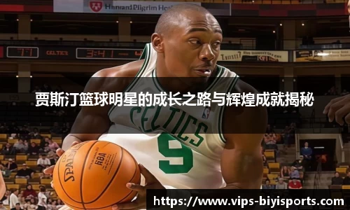 贾斯汀篮球明星的成长之路与辉煌成就揭秘
